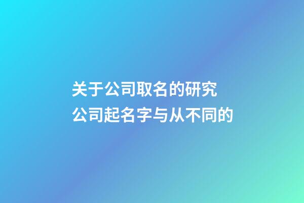 关于公司取名的研究 公司起名字与从不同的-第1张-公司起名-玄机派